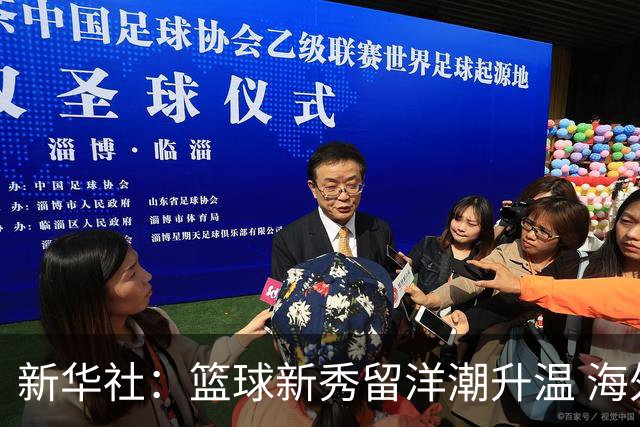 新华社：篮球新秀留洋潮升温 海外逐梦机遇与挑战并存